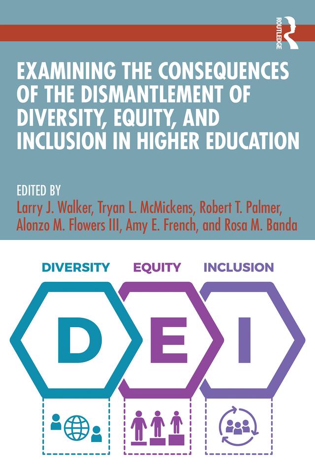 Examining the Consequences of the Dismantlement of Diversity, Equity, and Inclusion in Higher Education by Alonzo M. Flowers III, Amy E. French, Larry J. Walker, Robert T. Palmer, Rosa M. Banda, Tryan L. McMickens
