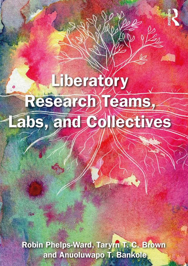 Liberatory Research Teams, Labs, and Collectives by Anuoluwapo T. Bankole, Robin Phelps-Ward, Taryrn T. C. Brown