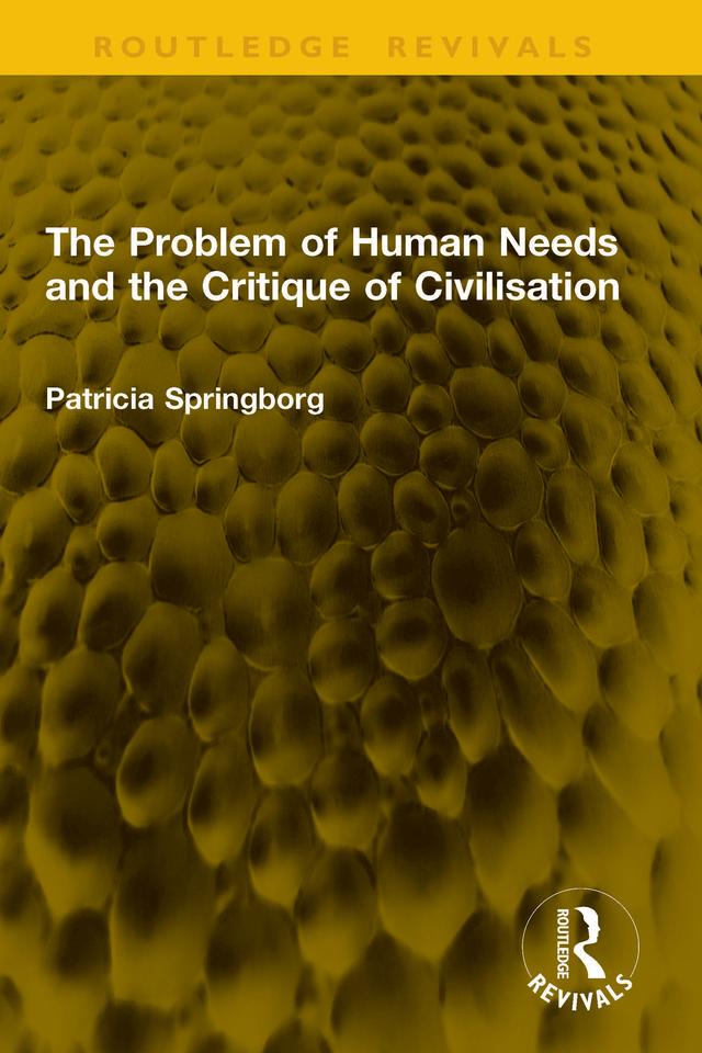 The Problem of Human Needs and the Critique of Civilisation by Patricia Springborg