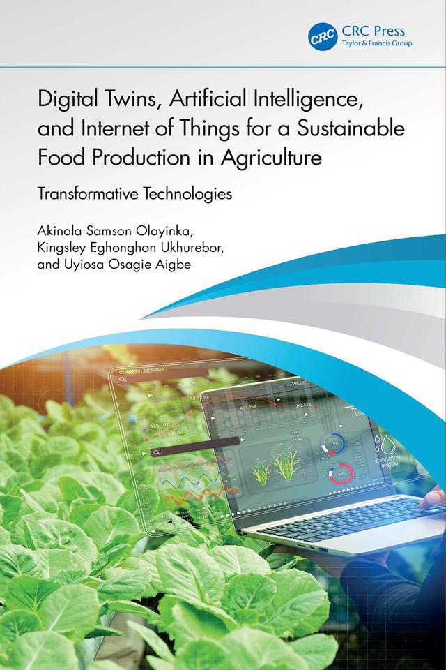 Digital Twins, Artificial Intelligence, and Internet of Things for a Sustainable Food Production in Agriculture by Akinola Samson Olayinka, Kingsley Eghonghon Ukhurebor, Uyiosa Osagie Aigbe