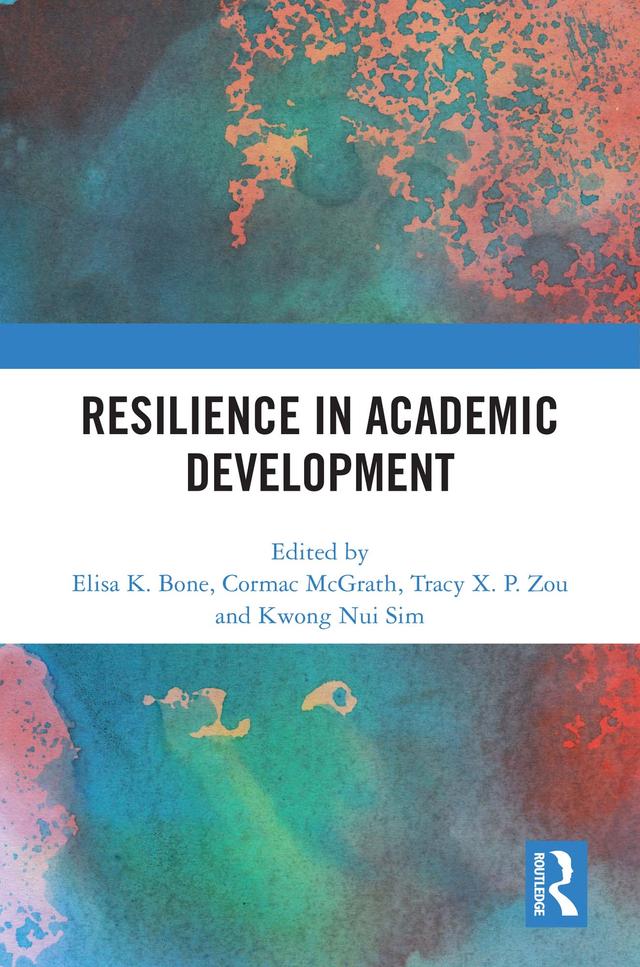 Resilience in Academic Development by Cormac McGrath, Elisa K. Bone, Kwong Nui Sim, Tracy X. P. Zou