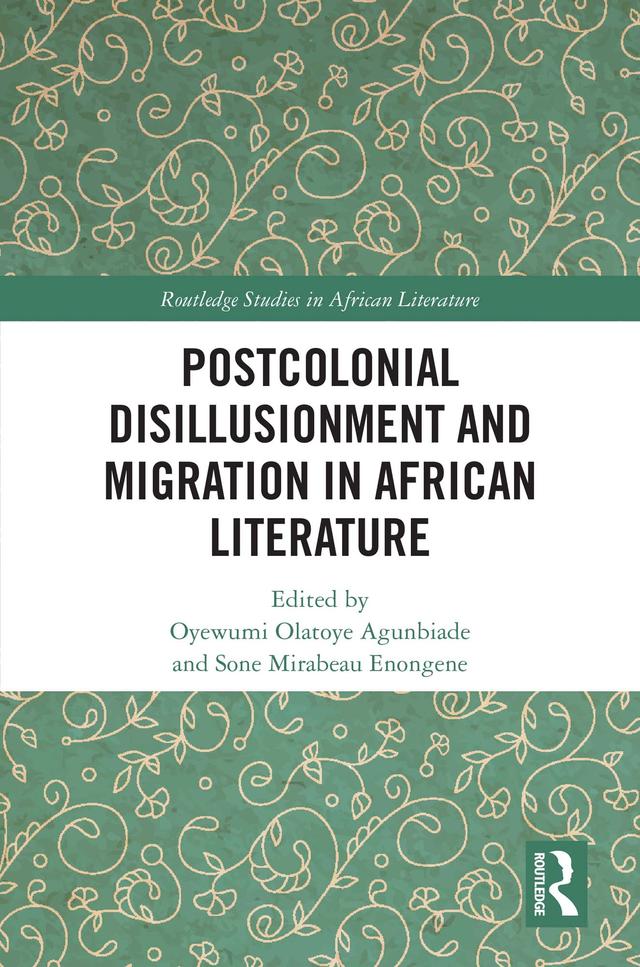 Postcolonial Disillusionment and Migration in African Literature by Oyewumi Olatoye Agunbiade, Sone Mirabeau Enongene