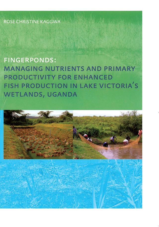 Fingerponds: Managing Nutrients & Primary Productivity For Enhanced Fish Production in Lake Victoria’s Wetlands Uganda by Rose Kaggwa