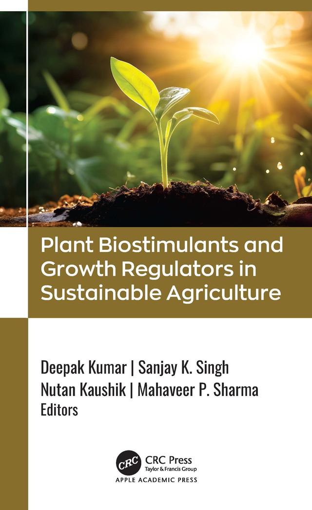 Plant Biostimulants and Growth Regulators in Sustainable Agriculture by Deepak Kumar, Mahaveer P. Sharma, Nutan Kaushik, Sanjay K. Singh