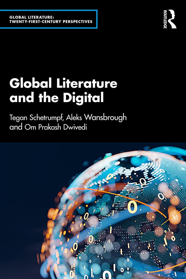 Global Literature and the Digital by Aleks Wansbrough, Om Prakash Dwivedi, Tegan Schetrumpf