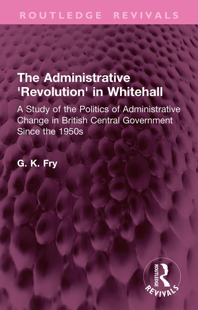 The Administrative 'Revolution' in Whitehall by G. K. Fry