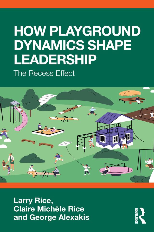 How Playground Dynamics Shape Leadership by Claire Michèle Rice, George Alexakis, Larry Rice