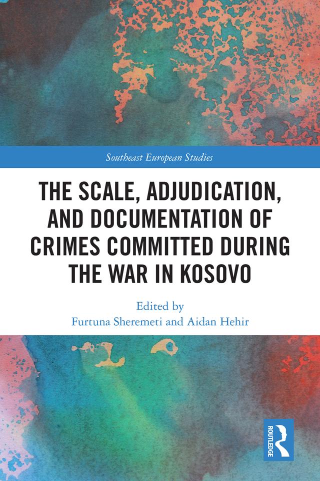 The Scale, Adjudication, and Documentation of Crimes Committed During the War in Kosovo by Aidan Hehir, Furtuna Sheremeti