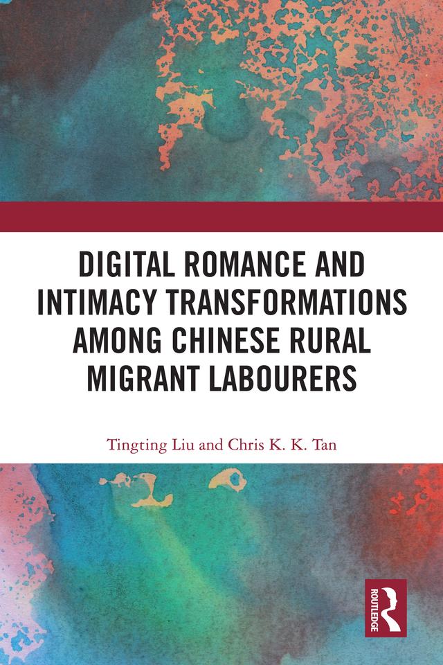 Digital Romance and Intimacy Transformations among Chinese Rural Migrant Labourers by Chris K. K. Tan, Tingting Liu