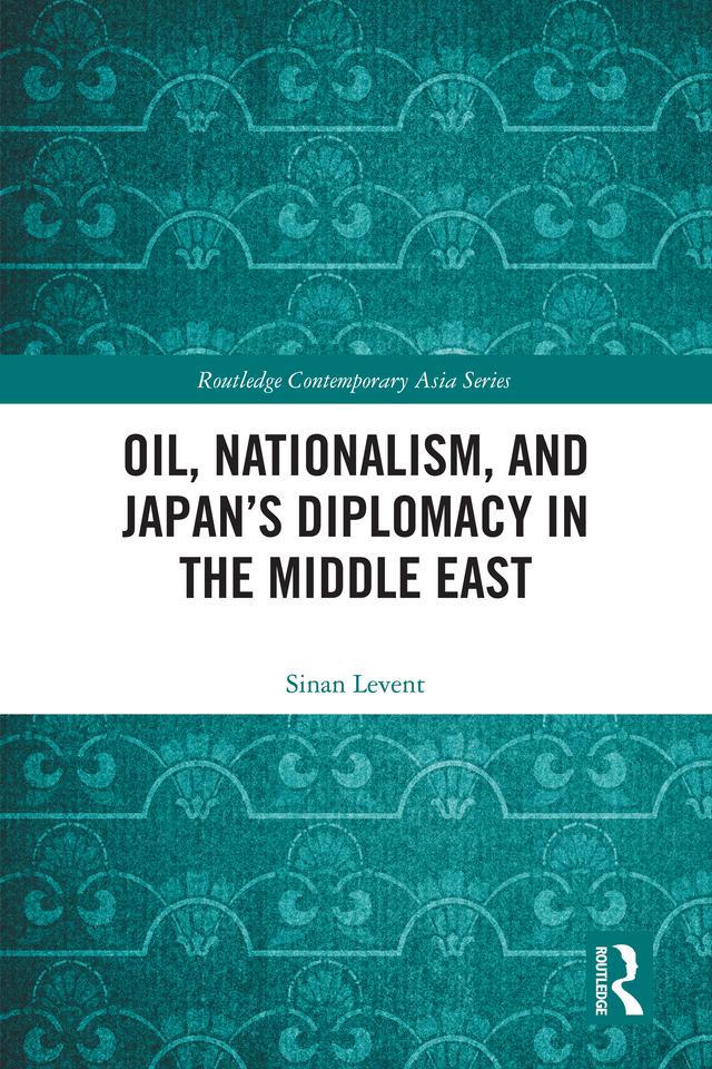 Oil, Nationalism, and Japan’s Diplomacy in the Middle East by Sinan Levent