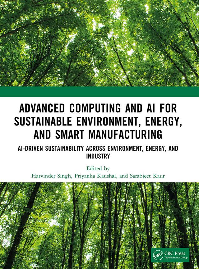 Advanced Computing and AI for Sustainable Environment, Energy, and Smart Manufacturing by Harvinder Singh, Priyanka Kaushal, Sarabjeet Kaur