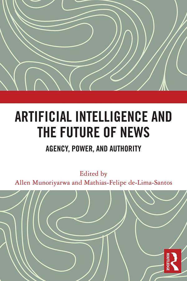 Artificial Intelligence and the Future of News by Allen Munoriyarwa, Mathias-Felipe de-Lima-Santos