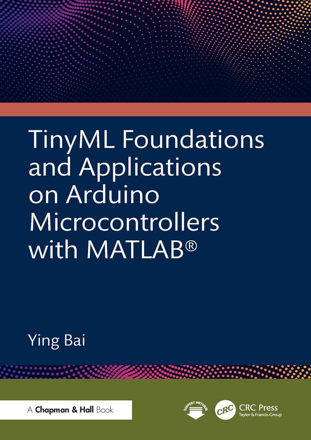 TinyML Foundations and Applications on Arduino Microcontrollers with MATLAB by Ying Bai