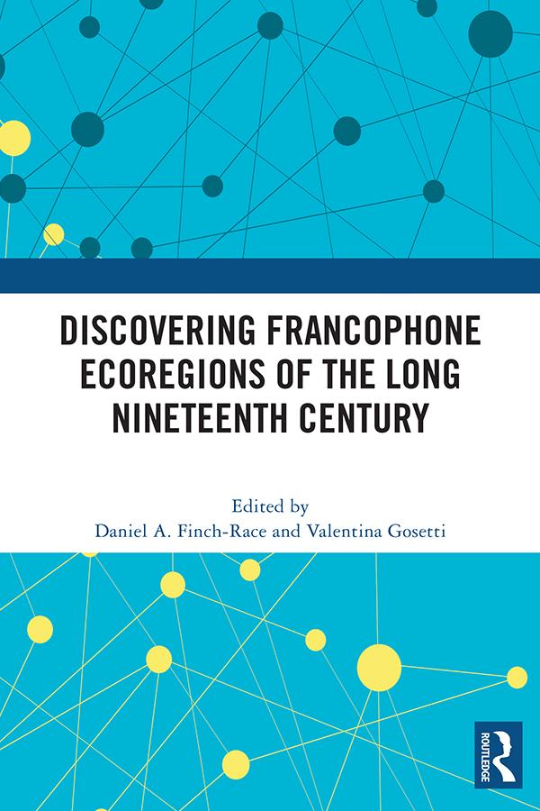 Discovering Francophone Ecoregions of the Long Nineteenth Century by Daniel A. Finch-Race, Valentina Gosetti