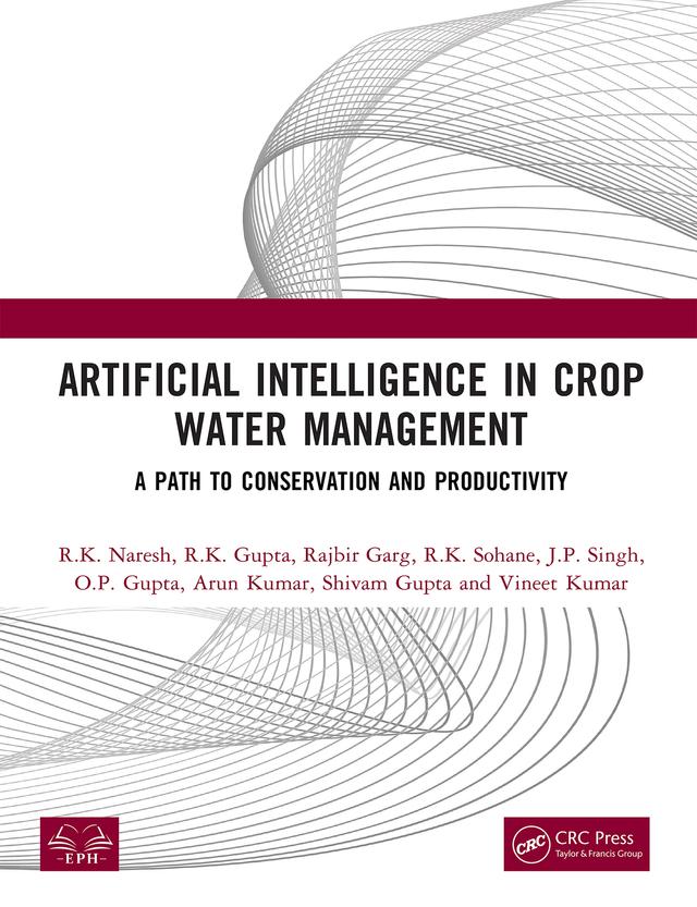 Artificial Intelligence in Crop Water Management by Arun Kumar, J. P. Singh, O. P. Gupta, Rajbir Garg, R. K. Gupta, R. K. Naresh, R. K. Sohane, Shivam Gupta, Vineet Kumar