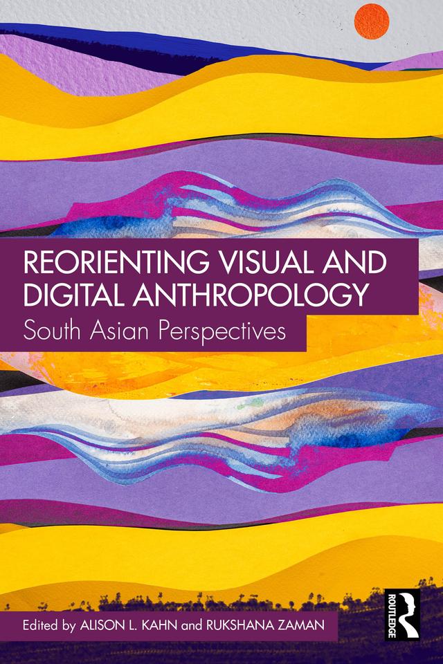 Reorienting Visual and Digital Anthropology by Alison L. Kahn, Rukshana Zaman