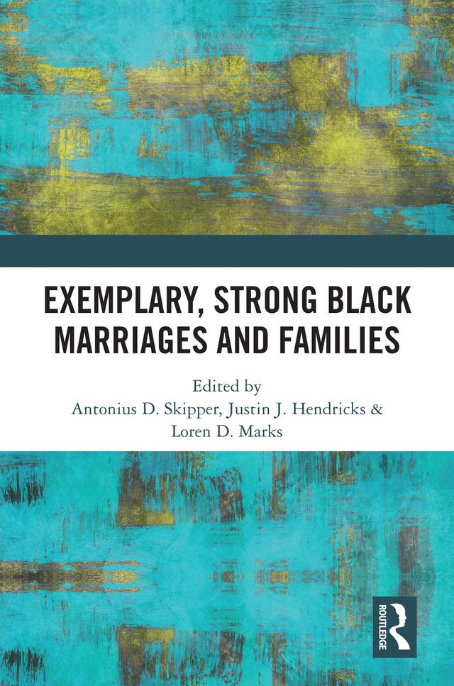 Exemplary, Strong Black Marriages and Families by Antonius D. Skipper, Justin J. Hendricks, Loren D. Marks