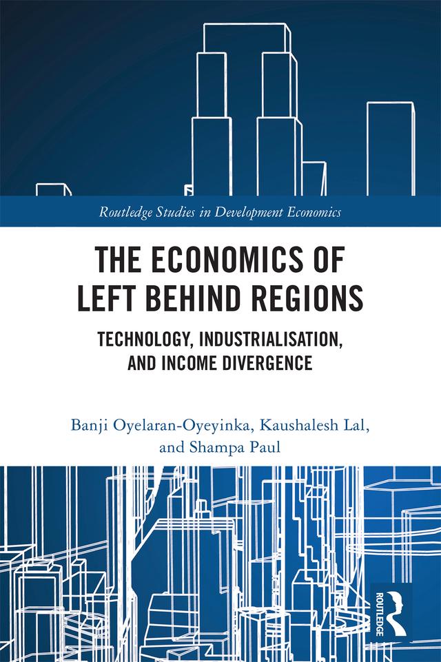 The Economics of Left Behind Regions by Banji Oyelaran-Oyeyinka, Kaushalesh Lal, Shampa Paul