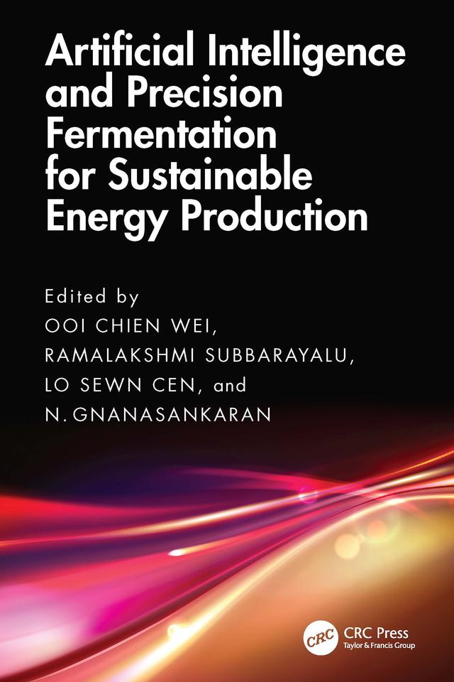 Artificial Intelligence and Precision Fermentation for Sustainable Energy Production by Chien Wei Ooi, N. Gnanasankaran, Ramalakshmi Subbarayalu, Sewn Cen Lo