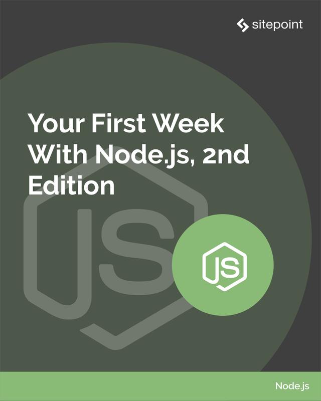 Your First Week With Node.js by Craig Buckler, Florian Rappl, James Hibbard, James Kolce, Mark Brown, M. David Green, Nilson Jacques, Paul Orac