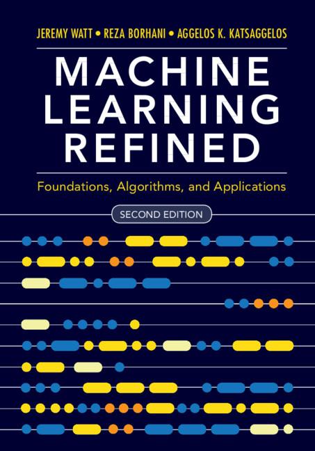 Machine Learning Refined by Aggelos K. Katsaggelos, Jeremy Watt, Reza Borhani