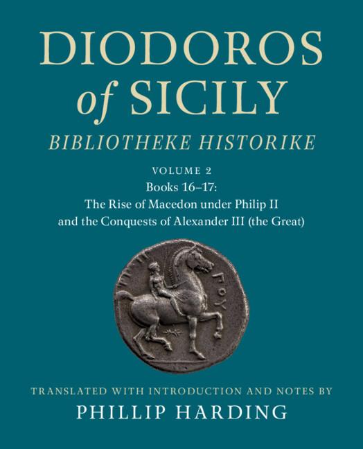 Diodoros of Sicily: Bibliotheke Historike: Volume 2, Books 16-17: The Rise of Macedon under Philip II and the Conquests of Alexander III (the Great)