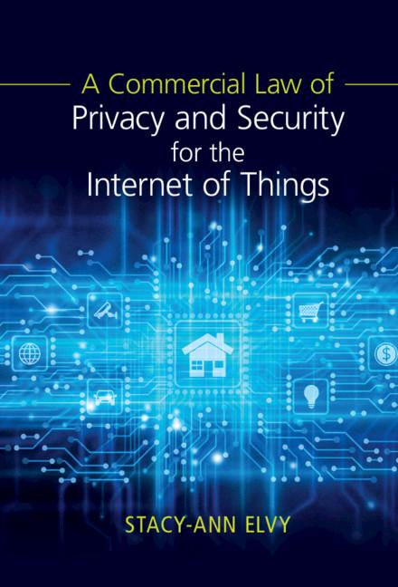 A Commercial Law of Privacy and Security for the Internet of Things by Stacy-Ann Elvy