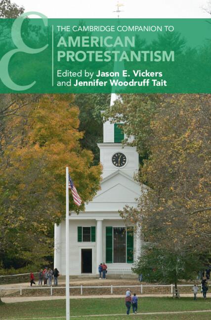 The Cambridge Companion to American Protestantism by Jason E. Vickers, Jennifer Woodruff Tait
