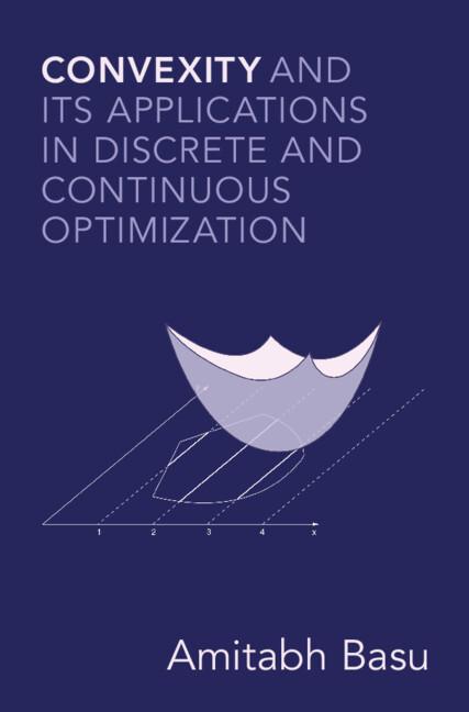 Convexity and its Applications in Discrete and Continuous Optimization by Amitabh Basu