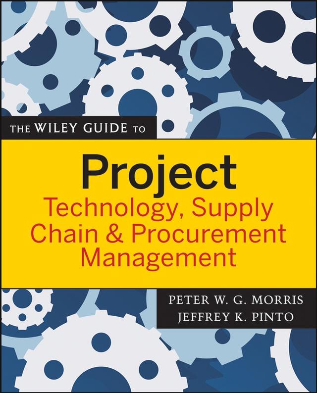 The Wiley Guide to Project Technology, Supply Chain, and Procurement Management by Jeffrey K. Pinto, Peter W. G. Morris