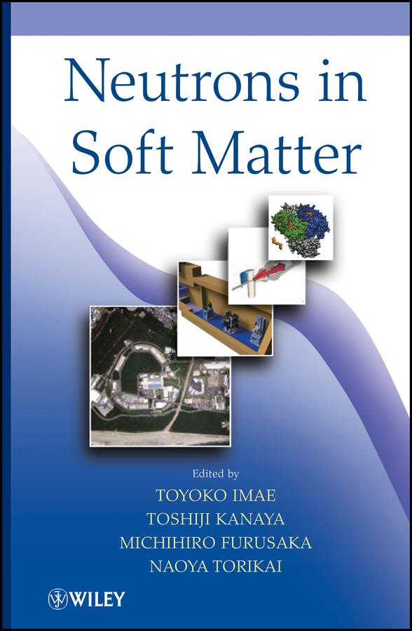 Neutrons in Soft Matter by Michihiro Furusaka, Naoya Torikai, Toshiji Kanaya, Toyoko Imae