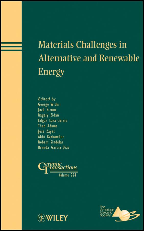 Materials Challenges in Alternative and Renewable Energy by Abhi Karkamkar, Brenda Garcia-Diaz, Edgar Lara-Curzio, George Wicks, Jack Simon, Jose Zayas, Ragaiy Zidan, Robert Sindelar, Thad Adams