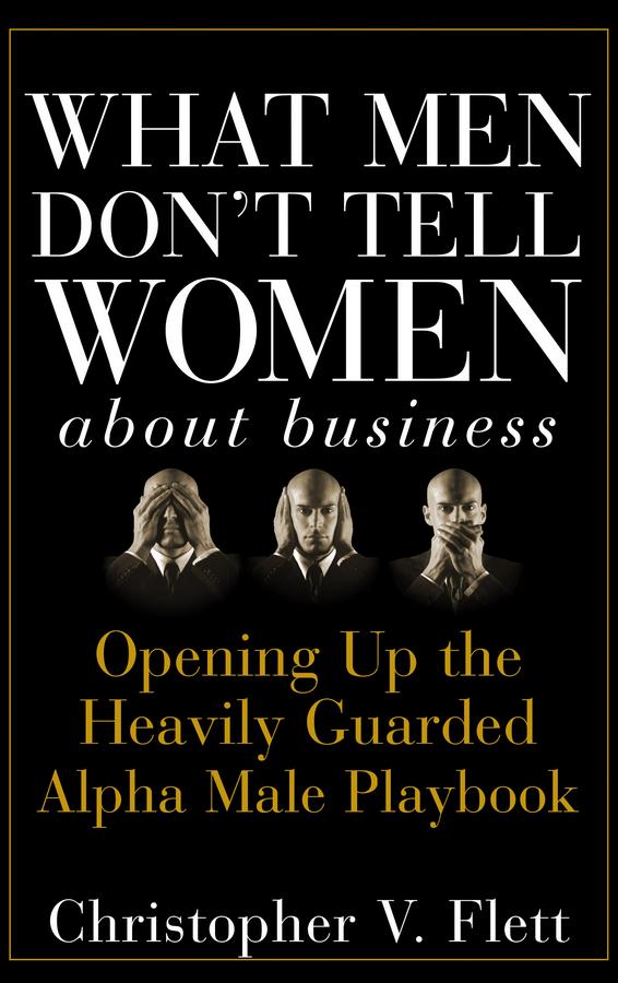 What Men Don't Tell Women About Business by Christopher V. Flett