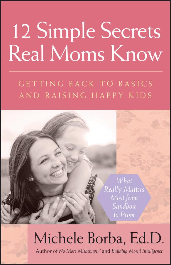 12 Simple Secrets Real Moms Know by Michele Borba