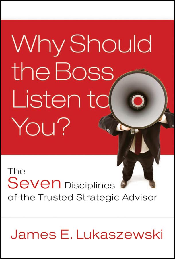 Why Should the Boss Listen to You? by James E. Lukaszewski