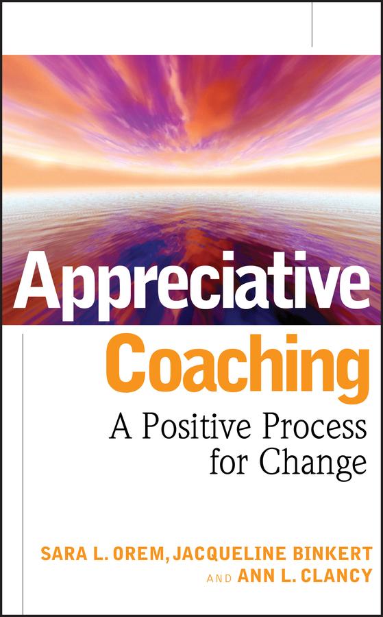 Appreciative Coaching by Ann L. Clancy, Jacqueline Binkert, Sara L. Orem