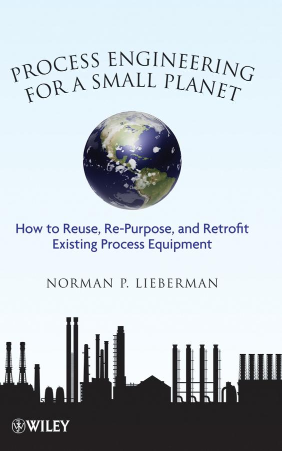 Process Engineering for a Small Planet by Norman P. Lieberman