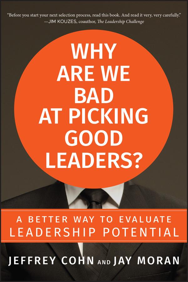 Why Are We Bad at Picking Good Leaders? A Better Way to Evaluate Leadership Potential by Jay Moran, Jeffrey Cohn