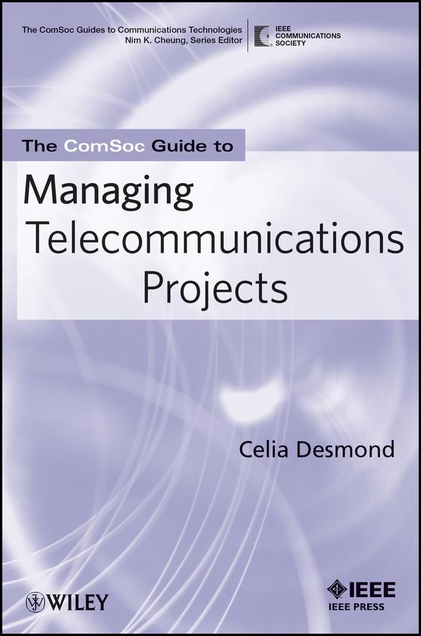 The ComSoc Guide to Managing Telecommunications Projects by Celia Desmond