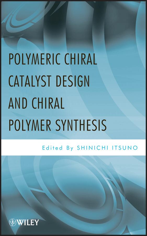 Polymeric Chiral Catalyst Design and Chiral Polymer Synthesis by Shinichi Itsuno