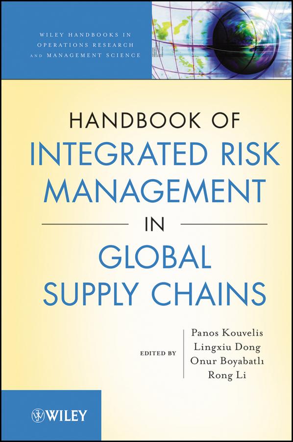 Handbook of Integrated Risk Management in Global Supply Chains by Lingxiu Dong, Onur Boyabatli, Panos Kouvelis, Rong Li