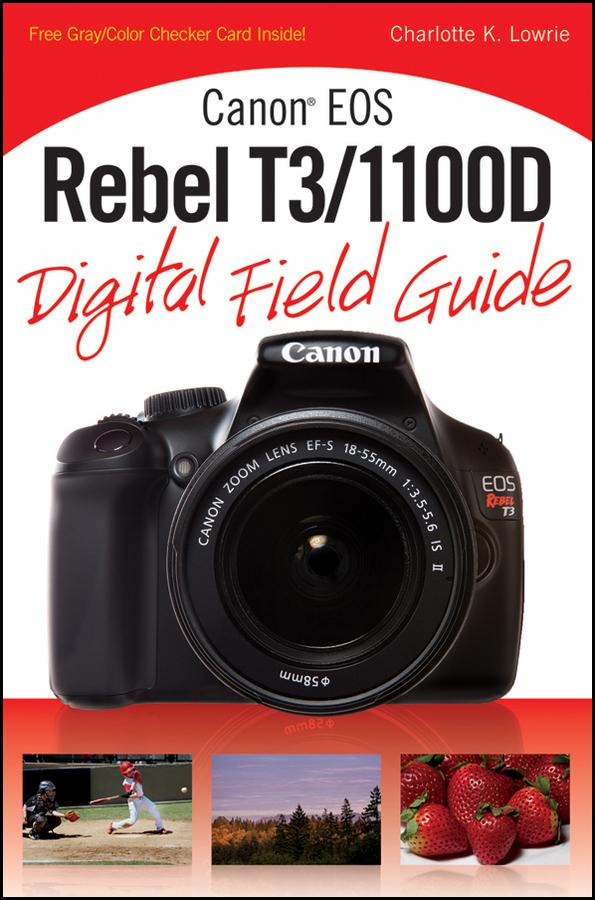 Canon EOS Rebel T3/1100D Digital Field Guide by Charlotte K. Lowrie