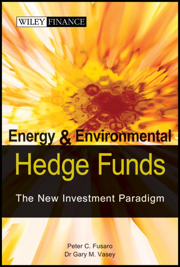 Energy And Environmental Hedge Funds by Gary M. Vasey, Peter C. Fusaro