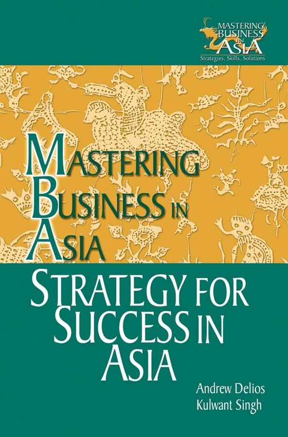Strategy for Success in Asia by Andrew Delios, Kulwant Singh