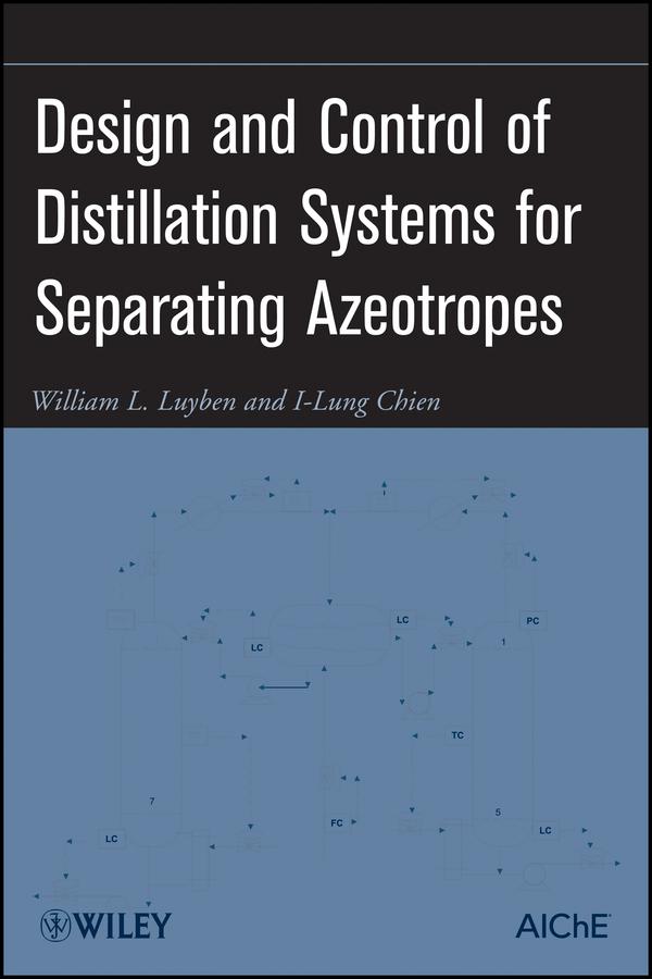 Design and Control of Distillation Systems for Separating Azeotropes by I-Lung Chien, William L. Luyben