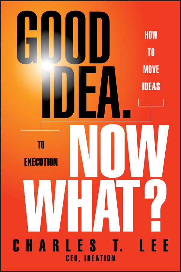 Good Idea. Now What? by Charles T. Lee