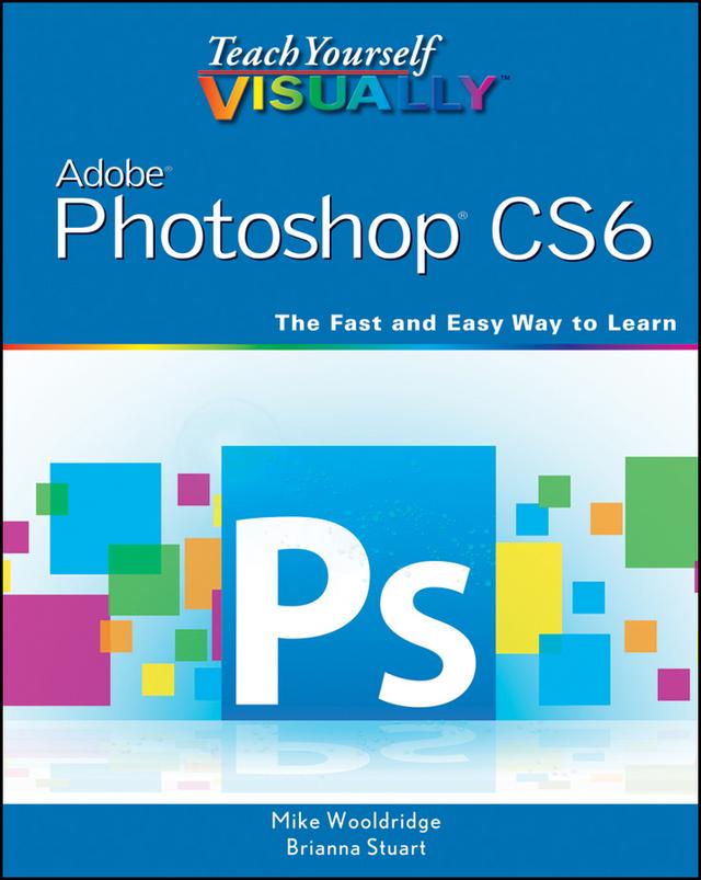 Teach Yourself VISUALLY Adobe Photoshop CS6 by Brianna Stuart, Mike Wooldridge