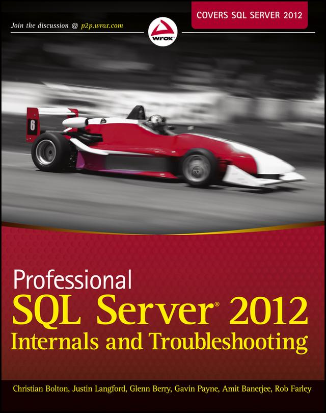 Professional SQL Server 2012 Internals and Troubleshooting by Amit Banerjee, Christian Bolton, Gavin Payne, Glenn Berry, Justin Langford, Rob Farley