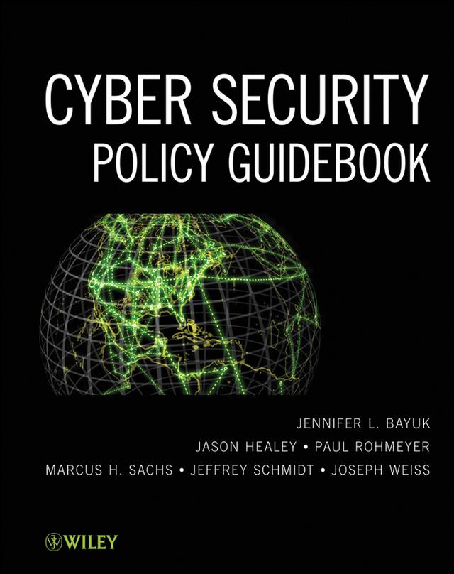 Cyber Security Policy Guidebook by Jason Healey, Jeffrey Schmidt, Jennifer L. Bayuk, Joseph Weiss, Marcus H. Sachs, Paul Rohmeyer