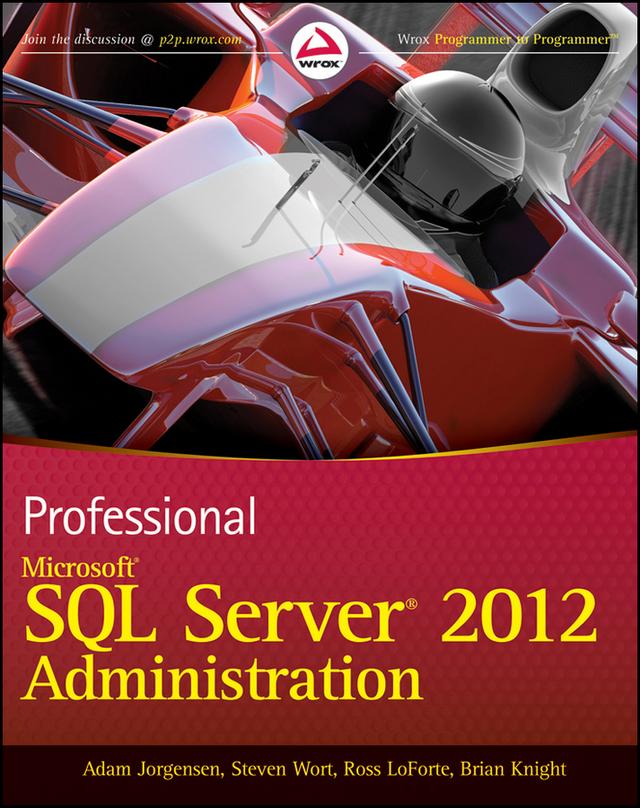 Professional Microsoft SQL Server 2012 Administration by Adam Jorgensen, Brian Knight, Ross LoForte, Steven Wort